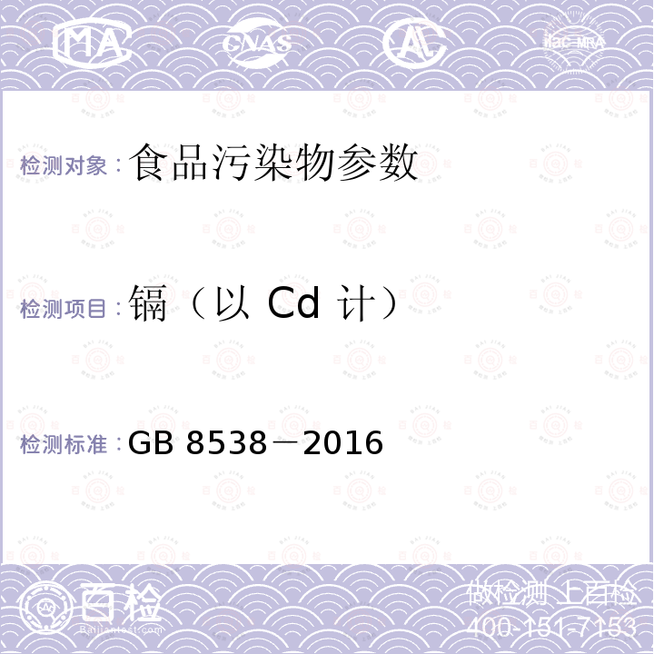 镉（以 Cd 计） 食品安全国家标准 饮用天然矿泉水检验方法 GB 8538－2016