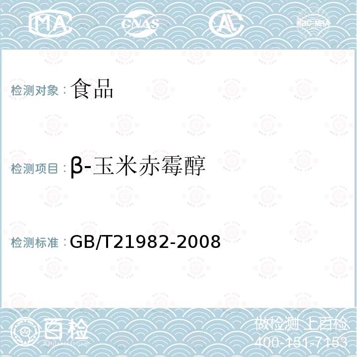 β-玉米赤霉醇 动物源食品中玉米赤霉醇、β-玉米赤霉醇、α-玉米赤霉烯醇、β-玉米赤霉烯醇、玉米赤霉酮和玉米赤霉烯酮残留量检测方法液相色谱-质谱/质谱法GB/T21982-2008