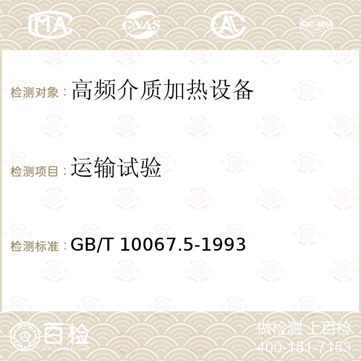 运输试验 GB/T 10067.5-1993 电热设备基本技术条件 高频介质加热设备