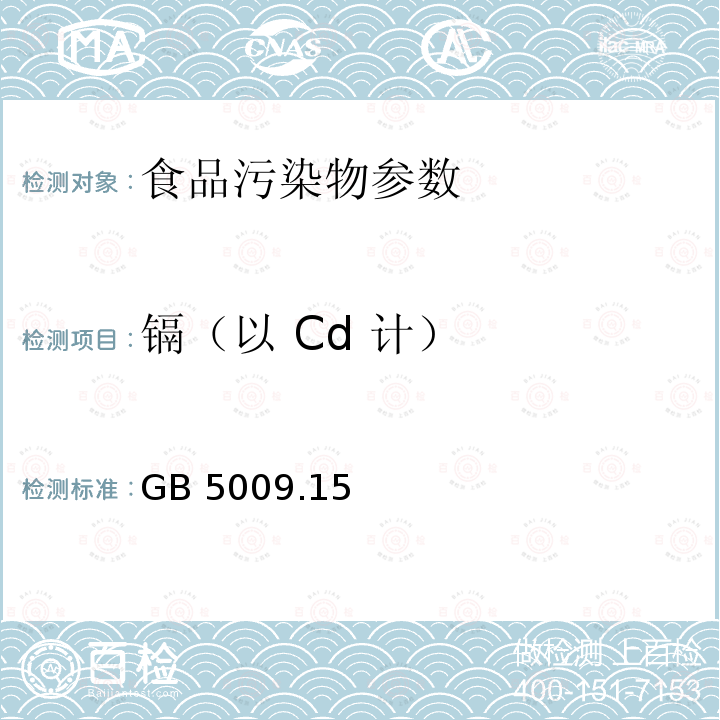 镉（以 Cd 计） 食品安全国家标准 食品中镉的测定 GB 5009.15－2014