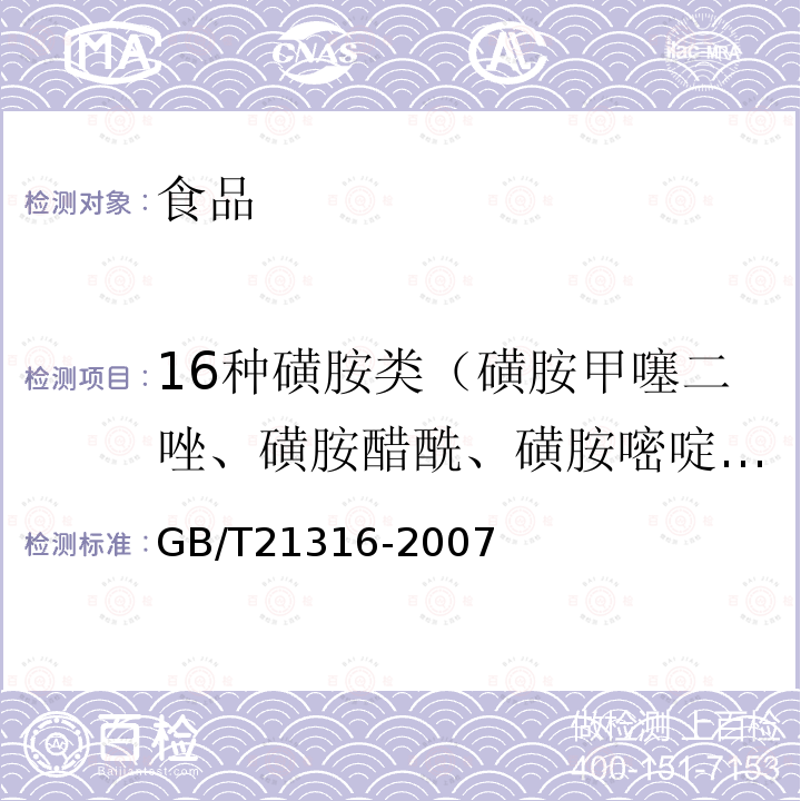 16种磺胺类（磺胺甲噻二唑、磺胺醋酰、磺胺嘧啶、磺胺吡啶、磺胺二甲异噁唑、磺胺甲基嘧啶、磺胺氯哒嗪、磺胺-6-甲氧嘧啶、磺胺邻二甲氧嘧啶、磺胺甲基异噁唑、磺胺噻唑、磺胺甲氧哒嗪、磺胺间二甲氧嘧啶、磺胺对甲氧嘧啶、磺胺二甲嘧啶、磺胺苯吡唑） GB/T 21316-2007 动物源性食品中磺胺类药物残留量的测定 液相色谱-质谱/质谱法