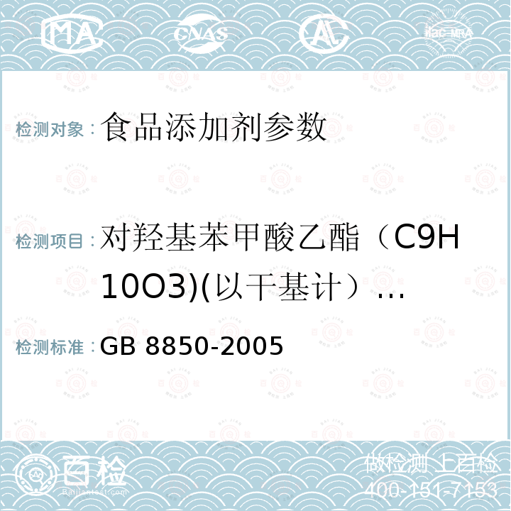 对羟基苯甲酸乙酯（C9H10O3)(以干基计）的质量分数 GB 8850-2005 食品添加剂 对羟基苯甲酸乙酯