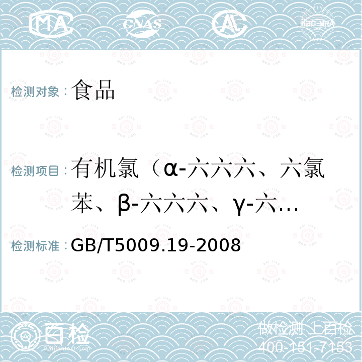 有機(jī)氯（α-六六六、六氯苯、β-六六六、γ-六六六、五氯硝基苯、δ-六六六、五氯苯胺、七氯、五氯苯基硫醚、艾氏劑、氧氯丹、環(huán)氧七氯、反氯丹、α-硫丹、順氯丹、p,p’-DDE、狄氏劑、異狄氏劑、β-硫丹、p,p’-DDD、o,p’-DDT、異狄氏劑醛、硫丹硫酸鹽、p,p’-DDT、異狄氏劑酮、滅蚊靈） 食品中有機(jī)氯農(nóng)藥多組分殘留量的測定GB/T5009.19-2008