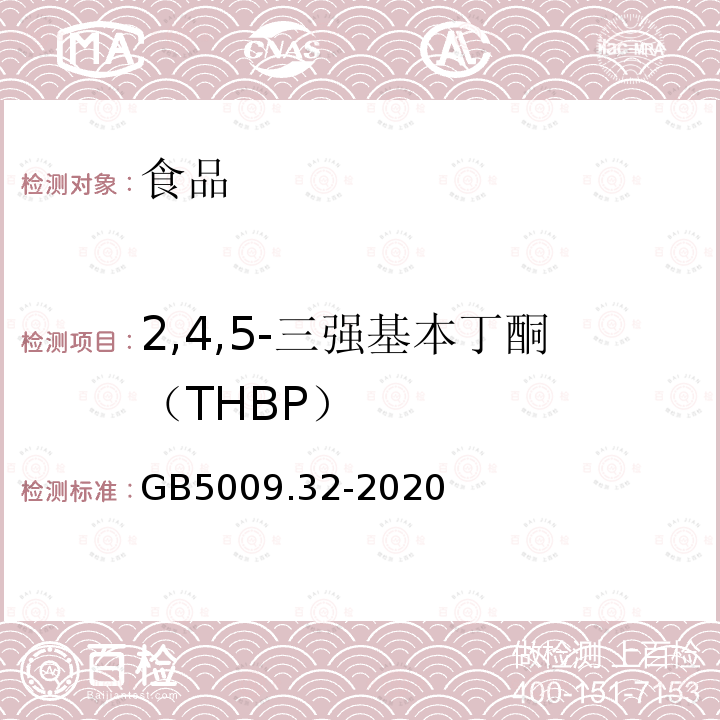 2,4,5-三强基本丁酮（THBP） GB 5009.32-2016 食品安全国家标准 食品中9种抗氧化剂的测定