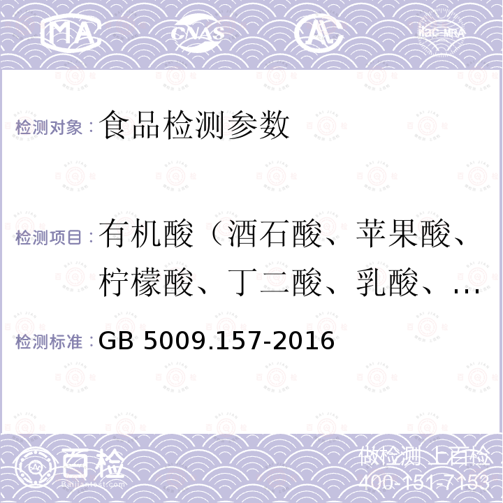 有机酸（酒石酸、苹果酸、柠檬酸、丁二酸、乳酸、富马酸、己二酸） GB 5009.157-2016 食品安全国家标准 食品中有机酸的测定(附勘误表1)