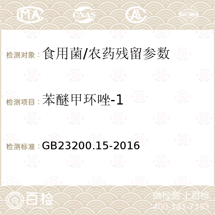 苯醚甲环唑-1 食品安全国家标准 食用菌中 503 种农药及相关化学品残留量的测定 气相色谱-质谱法/GB23200.15-2016