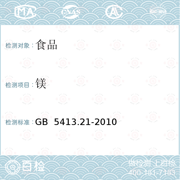 镁 食品安全国家标准 婴幼儿食品和乳品中钙、铁、锌、钠、钾、镁、铜和锰的测定 
 GB 5413.21-2010不做电感耦合等离子体原子发射光谱测定法