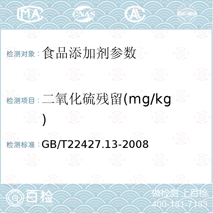 二氧化硫残留(mg/kg) 淀粉及其衍生物二氧化硫含量测定 GB/T22427.13-2008