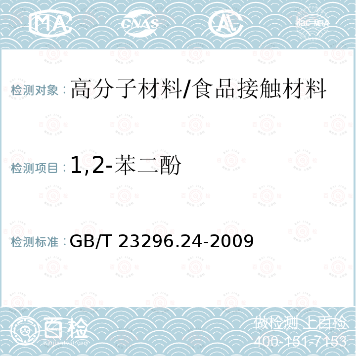 1,2-苯二酚 食品接触材料 高分子材料 食品模拟物中1,2-苯二酚、1,3-苯二酚、1,4-苯二酚、4,4'-二羟二苯甲酮、4,4',-二羟联苯的测定 高效液相色谱法/GB/T 23296.24-2009