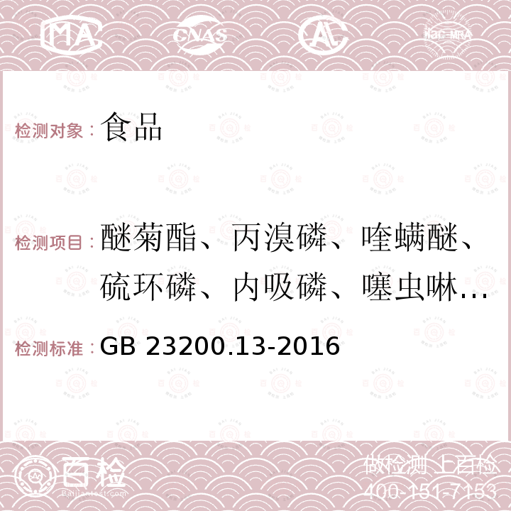 醚菊酯、丙溴磷、喹螨醚、硫环磷、内吸磷、噻虫啉、异丙威 、抗蚜威、甲基对氧磷、乙草胺、三唑醇、仲丁灵、二嗪磷、敌瘟磷、丙草胺、氟硅唑、氟酰胺、抑菌灵、甲基毒死蜱、嘧菌酯、氟虫脲、苯草醚、三唑磷、氟乐灵、生物苄呋菊酯、炔螨特、肟菌酯、氟酰脲、嘧霉胺、仲丁威、嘧菌胺、地虫硫磷、内吸磷、甲拌磷亚砜、乙拌磷、倍硫磷、甲霜灵、乙拌磷亚砜、稻瘟灵、喹硫磷、嘧啶磷、丁草胺、醚菌酯、苯线磷亚砜、异柳磷、苯醚菊酯、增效醚、伏杀硫磷、乙硫磷、三环唑、莠去津、丁草敌、硫线磷、甲拌磷砜、苯线磷、马拉硫磷、哒嗪硫磷、嘧啶磷、丙溴磷、烯酰吗啉、氟啶脲、杀虫脒、涕灭威砜、甲基内吸磷、甲基乙拌磷、甲基内吸磷砜、乙烯菌核利、倍硫磷砜、特丁硫磷砜、反式氯菊酯、醚菊酯、S-氰戊菊酯、丙烯酰胺、涕灭威、邻苯二甲酸二甲酯、杀线威、甲基内吸磷亚砜、杀螟硫磷、丙草胺、腐霉利、亚胺硫磷、马拉氧磷、2,4-滴、杀螨醇、灭幼脲 食品安全国家标准 茶叶中448种农药及相关化学品残留量的测定 液相色谱-质谱法 GB 23200.13-2016