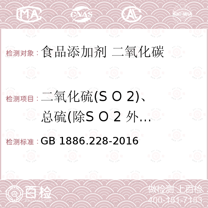 二氧化硫(S O 2)、总硫(除S O 2 外,以S计) 食品安全国家标准 食品添加剂 二氧化碳 GB 1886.228-2016