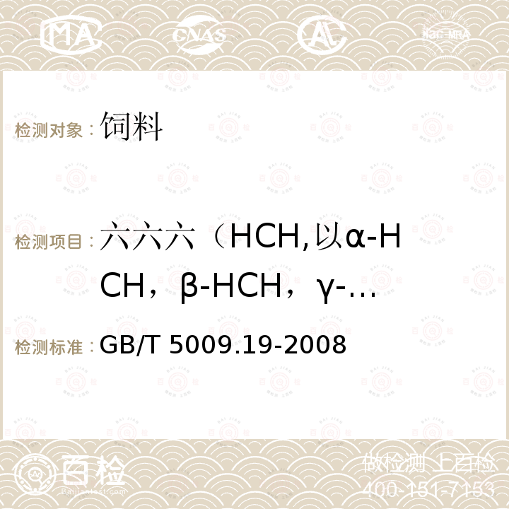 六六六（HCH,以α-HCH，β-HCH，γ-HCH之和计） 食品中有机氯农药多组分残留量的测定 GB/T 5009.19-2008