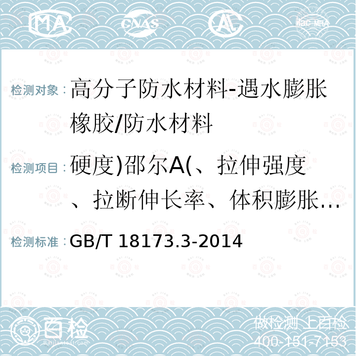 硬度)邵尔A(、拉伸强度、拉断伸长率、体积膨胀倍率、反复浸水试验、低温弯折 高分子防水材料 第3部分：遇水膨胀橡胶 /GB/T 18173.3-2014