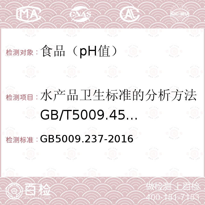 水产品卫生标准的分析方法GB/T5009.45-2003（6.2） 食品安全国家标准食品pH值的测定GB5009.237-2016