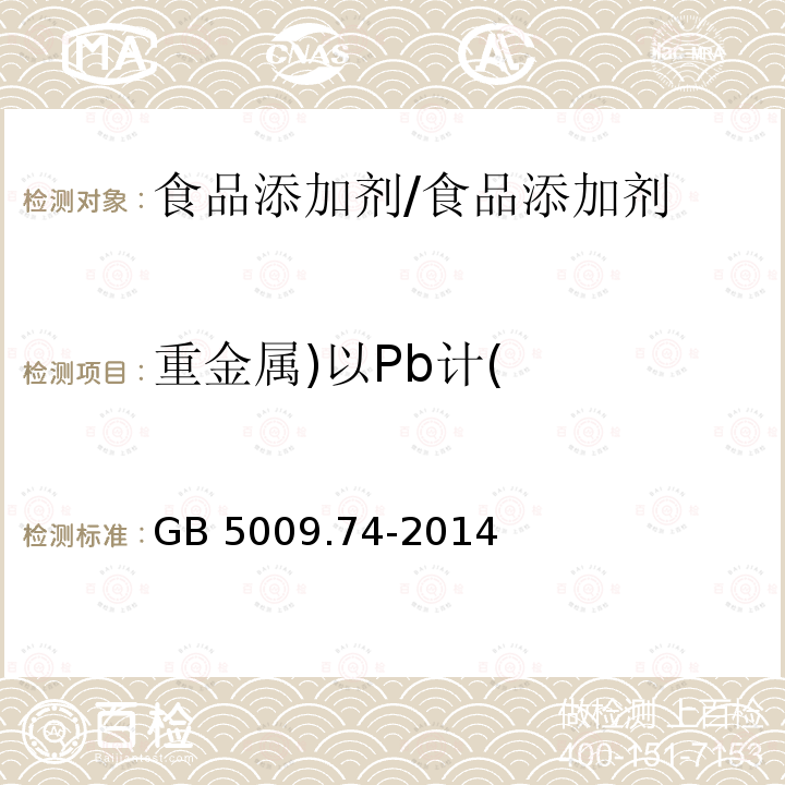 重金属)以Pb计( 食品安全国家标准 食品添加剂中重金属限量实验/GB 5009.74-2014