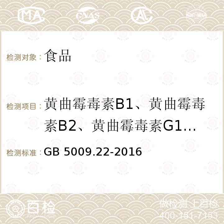 黄曲霉毒素B1、黄曲霉毒素B2、黄曲霉毒素G1、黄曲霉毒素G2 食品安全国家标准 食品中黄曲霉毒素B族和G族的测定 GB 5009.22-2016