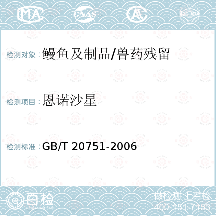 恩诺沙星 鳗鱼及制品中十五种喹诺酮类药物残留的测定 液相色谱-质谱 质谱法/GB/T 20751-2006