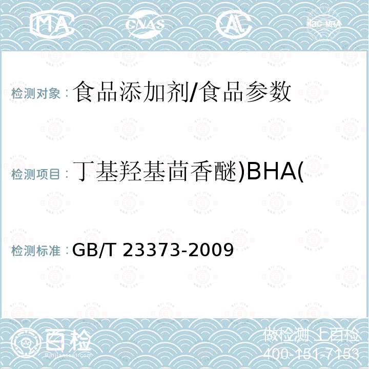 丁基羟基茴香醚)BHA( 食品中抗氧化剂丁基羟基茴香醚（BHA）、2,6-二叔丁基对甲酚（BHT）（BHT）与特丁基对苯二酚（TBHQ）的测定/GB/T 23373-2009