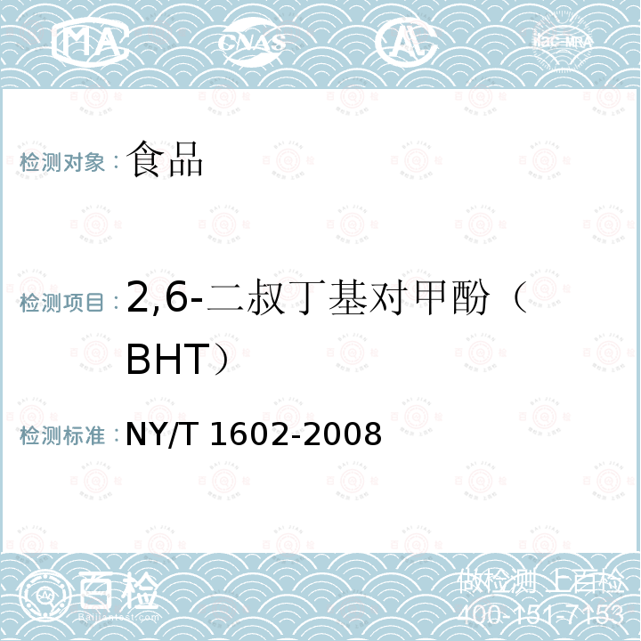 2,6-二叔丁基对甲酚（BHT） 植物油中叔丁基羟基茴香醚二叔丁基对甲酚和特丁基对苯二酚的测定高效液相色谱法NY/T 1602-2008