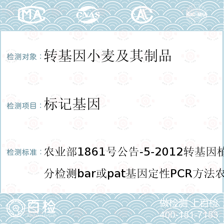 标记基因 GB/T19495.4-2004 转基因产品检测 核酸定性PCR检测方法 

农业部1861号公告-5-2012 转基因植物及其产品成分检测bar或pat基因定性PCR方法 农业部2122号公告-3-2012 转基因植物及其产品成分检测抗虫水稻TT51-1及其衍生品种定量PCR方法