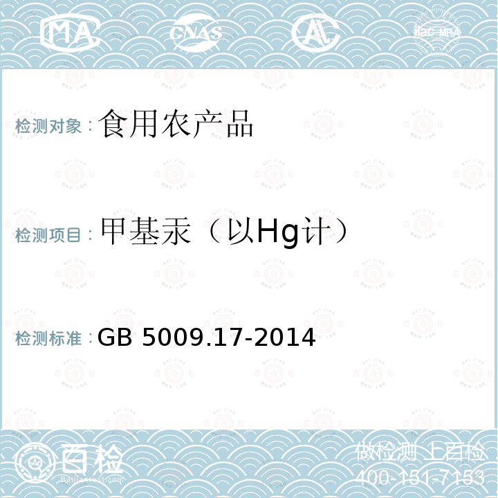 甲基汞（以Hg计） GB 5009.17-2014 食品安全国家标准 食品中总汞及有机汞的测定 (第一篇 食品中总汞的测定 第一法 原子荧光光谱分析法)