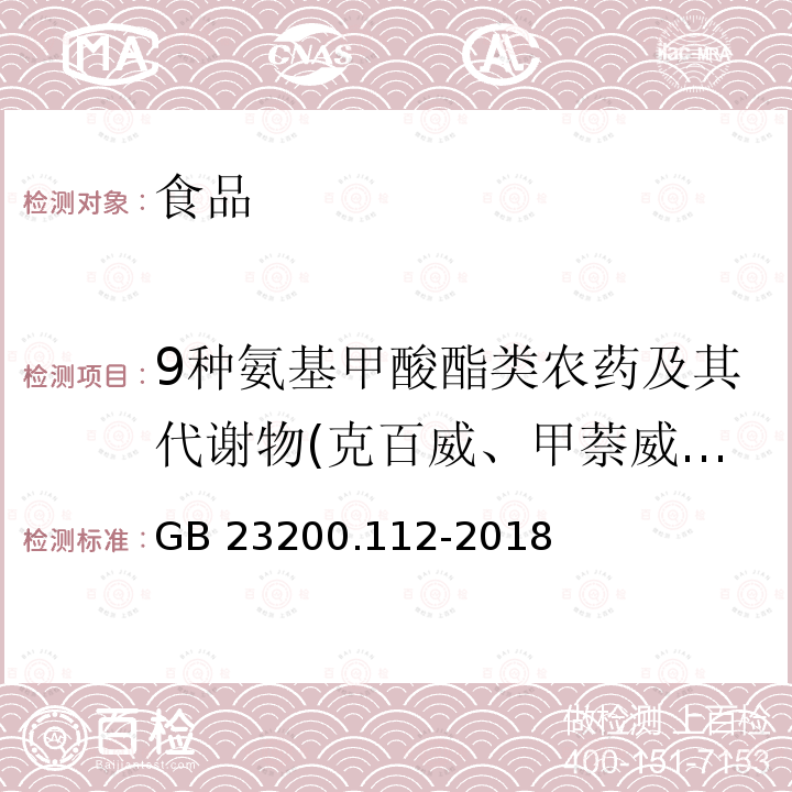 9种氨基甲酸酯类农药及其代谢物(克百威、甲萘威、异丙威、涕灭威、灭多威、速灭威、涕灭威砜、涕灭威亚砜、三羟基克百威、仲丁威、残杀威、混杀威) 食品安全国家标准 植物源性食品中9种氨基甲酸酯类农药及其代谢物残留量的测定 液相色谱-柱后衍生法 GB 23200.112-2018