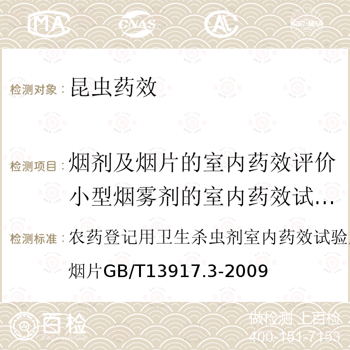 烟剂及烟片的室内药效评价小型烟雾剂的室内药效试验及评价 农药登记用卫生杀虫剂室内药效试验及评价第3部分：烟剂及烟片
GB/T 13917.3-2009