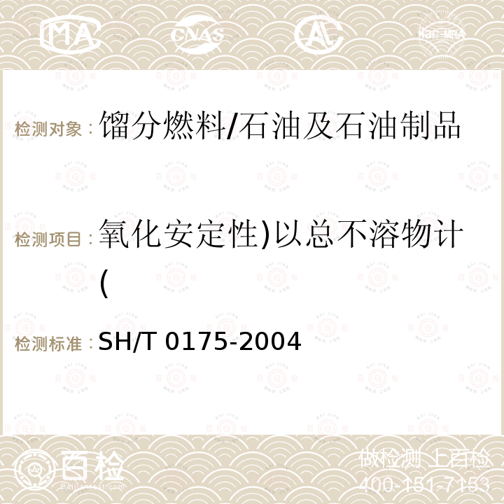 氧化安定性)以总不溶物计( 馏分燃料油氧化安定性测定法（加速法）/SH/T 0175-2004