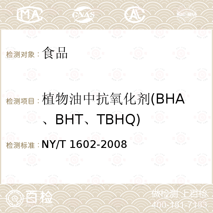 植物油中抗氧化剂(BHA、BHT、TBHQ) 植物油中叔丁基羟基茴香醚(BHA)、2，6-二叔丁基对甲酚(BHT)和特丁基对苯二酚(TBHQ)的测定 高效液相色谱法 NY/T 1602-2008