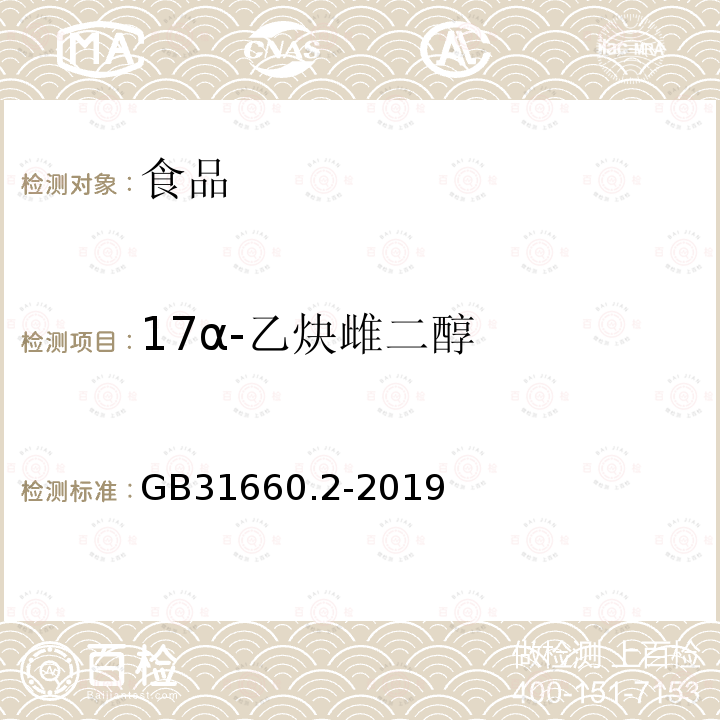 17α-乙炔雌二醇 GB31660.2-2019食品安全国家标准水产品中辛基酚、壬基酚、双酚A、已烯雌酚、雌酮、17α-乙炔雌二醇、17β-雌二醇、雌三醇残留量的测定气相色谱-质谱法