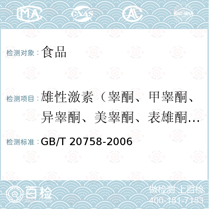 雄性激素（睾酮、甲睾酮、异睾酮、美睾酮、表雄酮、氟甲睾酮、勃地酮、美雄诺酮、诺龙、康力龙、雄烯二酮、羟甲雄烯二酮、普拉雄酮、表睾酮、甲基睾酮残、α-群勃龙、β-群勃龙、达那唑、美雄醇、17β-羟基雄烷-3-酮、19-乙烯去甲睾酮和epi-19-乙烯去甲睾酮） 牛肝和牛肉中睾酮、表睾酮、孕酮残留量的测定 液相色谱-串联质谱法GB/T 20758-2006