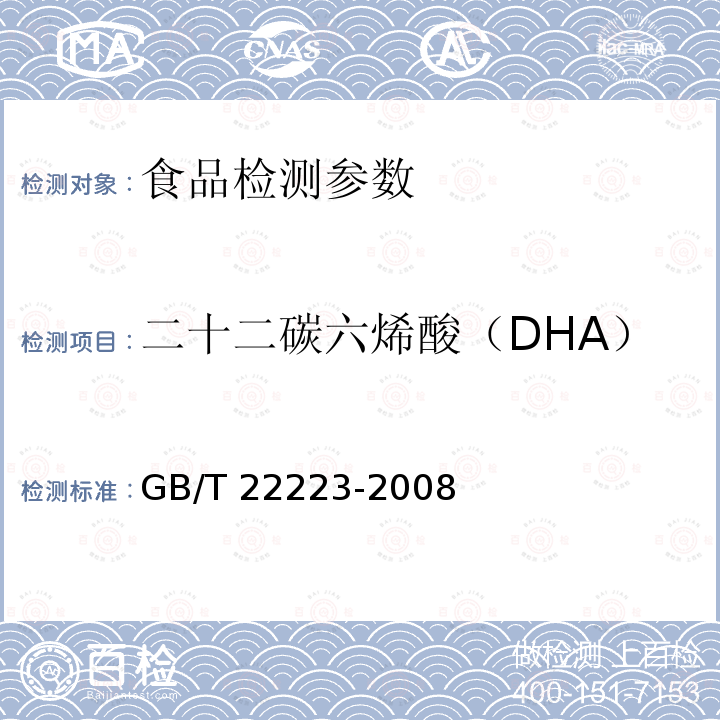 二十二碳六烯酸（DHA） GB/T 22223-2008 食品中总脂肪、饱和脂肪（酸）、不饱和脂肪（酸）的测定 水解提取-气相色谱法