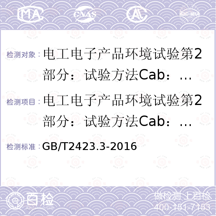 电工电子产品环境试验第2部分：试验方法Cab：恒定湿热试验 GB/T 2423.3-2016 环境试验 第2部分:试验方法 试验Cab:恒定湿热试验