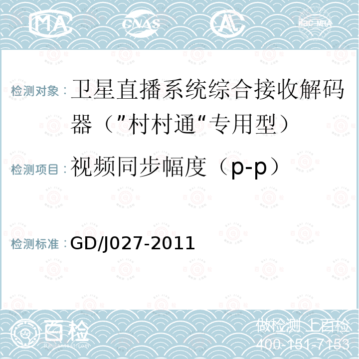 视频同步幅度（p-p） GD/J027-2011 卫星直播系统综合接收解码器（“村村通”专用型）技术要求和测量方法