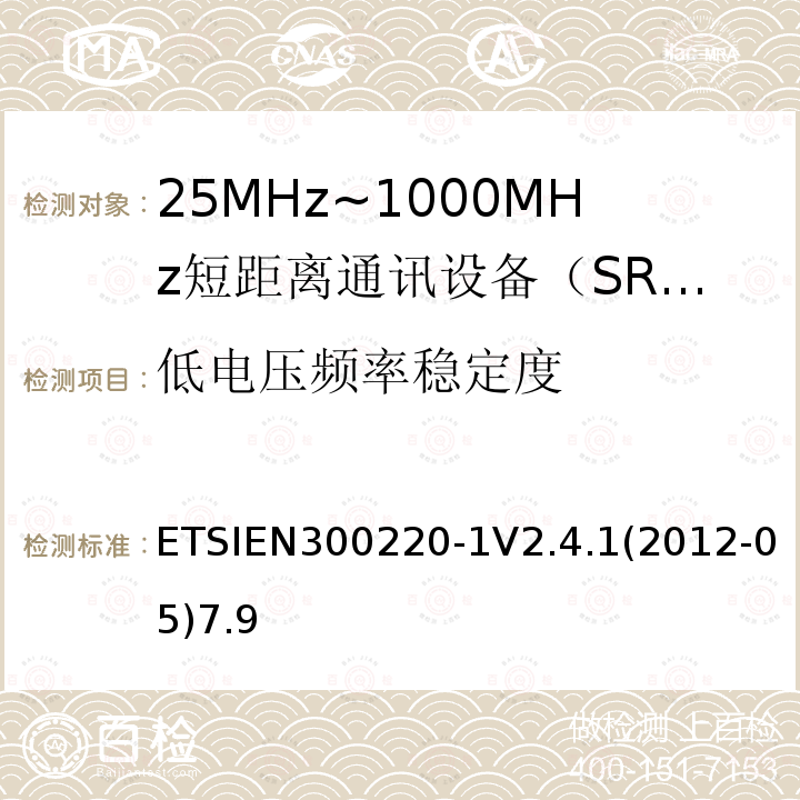 低电压频率稳定度 ETSIEN300220-1V2.4.1(2012-05)7.9 电磁兼容性和射频频谱问题（ERM）；短距离设备（SRD)；使用在频率范围25MHz-1000MHz,功率在500mW 以下的射频设备；第1部分：技术参数和测试方法
