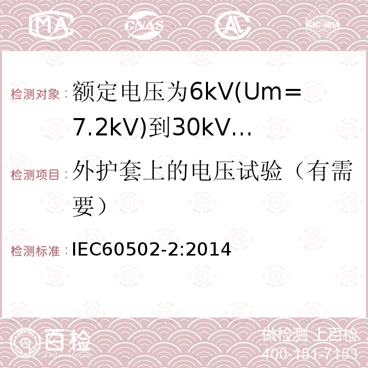 外护套上的电压试验（有需要） 额定电压1kV(Um=1.2kV)到30kV(Um36kV)挤包绝缘电力电缆及附件 第2部分: 额定电压6kV(Um=7.2kV)到30kV(Um=36kV)电缆