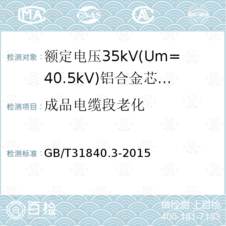 成品电缆段老化 GB/T 31840.3-2015 额定电压1kV(Um=1.2kV)到35kV(Um=40.5kV)铝合金芯挤包绝缘电力电缆 第3部分:额定电压35kV(Um=40.5kV)电缆