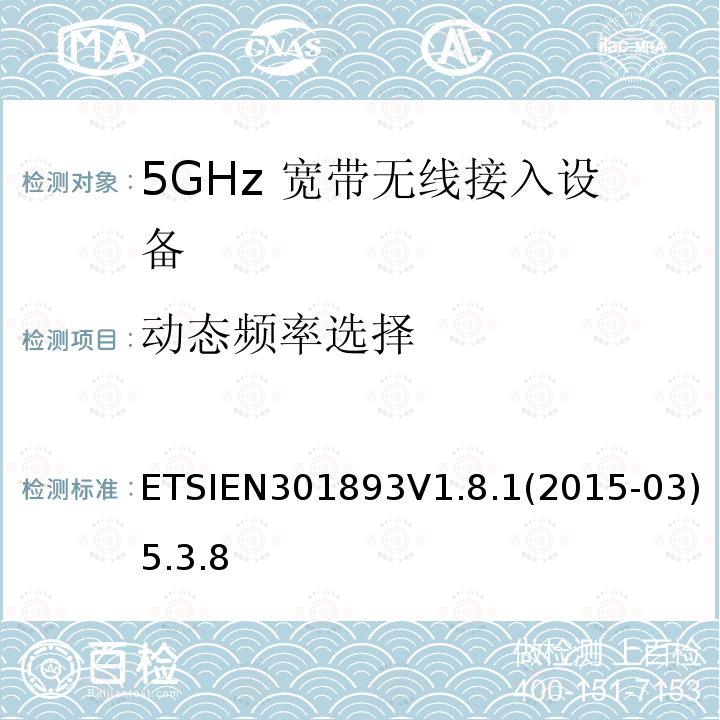 动态频率选择 ETSIEN301893V1.8.1(2015-03)5.3.8 宽带无线接入网络; 5GHz 高性能无线局域网； 覆盖R&TTE指令3.2中必要要求的协调欧盟标准