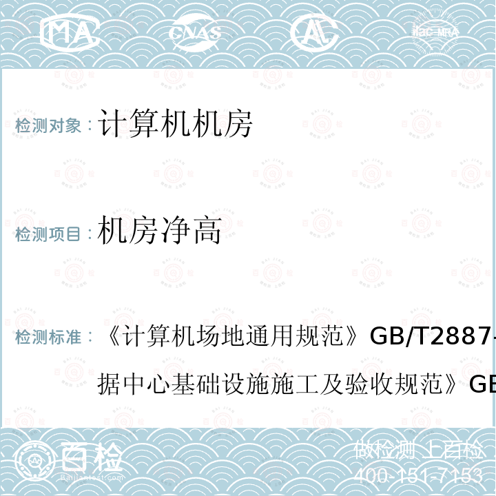 机房净高 计算机场地通用规范 GB/T 2887-2011
 数据中心基础设施施工及验收规范 GB 50462-2015
 综合布线系统工程验收规范 GB/T 50312-2016
 电子计算机房设计规范 GB 50174-2008