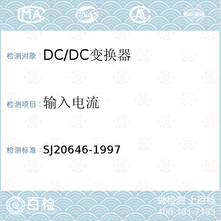 输入电流 混合集成电路DC/DC变换器测试方法 SJ 20646-1997 第5.1、5.2、5.3、5.4 5.5、5.7、5.9条