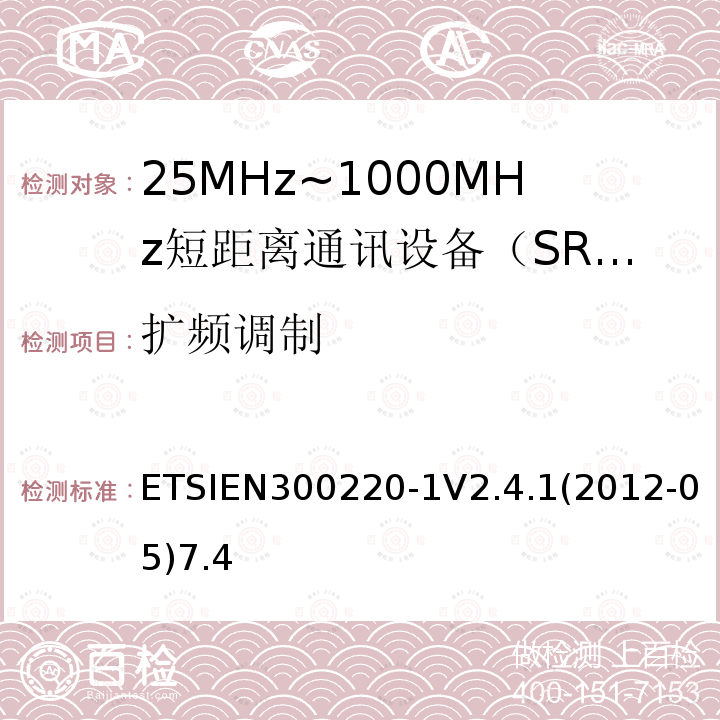扩频调制 ETSIEN300220-1V2.4.1(2012-05)7.4 电磁兼容性和射频频谱问题（ERM）；短距离设备（SRD)；使用在频率范围25MHz-1000MHz,功率在500mW 以下的射频设备；第1部分：技术参数和测试方法