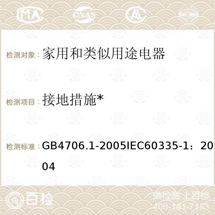 接地措施* 家用和类似用途电器的安全 第1部分：通用要求 
GB 4706.1-2005
IEC 60335-1：2004