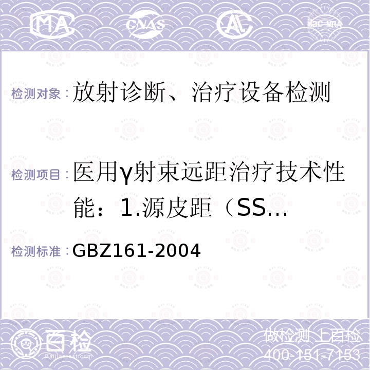 医用γ射束远距治疗技术性能：
1.源皮距（SSD）位置偏差；
2.照射野内有用射线束非对称性；
3.计时器控制照射时间相对偏差；
4.准直器束轴；
5.半影区宽度；
6.照射野与光野重合度；
7.辐射野均整度；
8.机械等中心；
9.校准点有用射线束吸收剂量。 医用γ射束远距治疗防护与安全标准