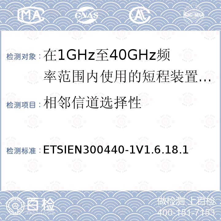 相邻信道选择性 ETSIEN300440-1V1.6.18.1 电磁兼容性和无线电频谱管理（ERM）;短程装置;在1GHz至40GHz频率范围内使用的无线电设备;第1部分：技术特性和试验方法