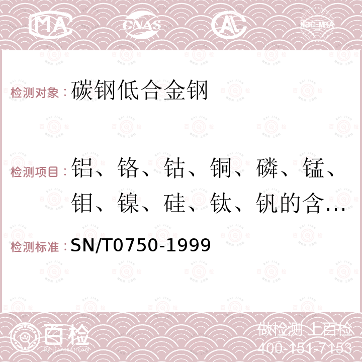 铝、铬、钴、铜、磷、锰、钼、镍、硅、钛、钒的含量测定 SN/T 0750-1999 进出口碳钢、低合金钢中铝、砷、铬、钴、铜、磷、锰、钼、镍、硅、锡、钛、钒含量的测定--电感耦合等离子体原子发射光谱（ICP-AES）法