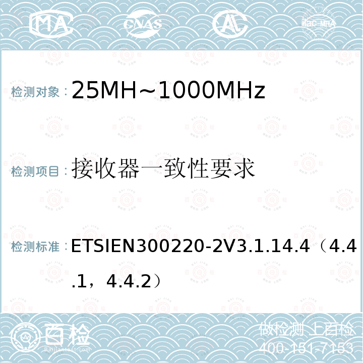 接收器一致性要求 ETSIEN300220-2V3.1.14.4（4.4.1，4.4.2） 短程设备（SRD）运行在25 MHz至1 000 MHz的频率范围内;第2部分：涵盖基本要素的协调标准指令2014/53 / EU第3.2条的要求用于非特定无线电设备