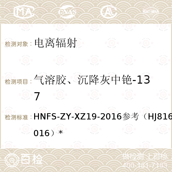 气溶胶、沉降灰中铯-137 HNFS-ZY-XZ19-2016参考（HJ816-2016）* 离子交换法测量实施细则