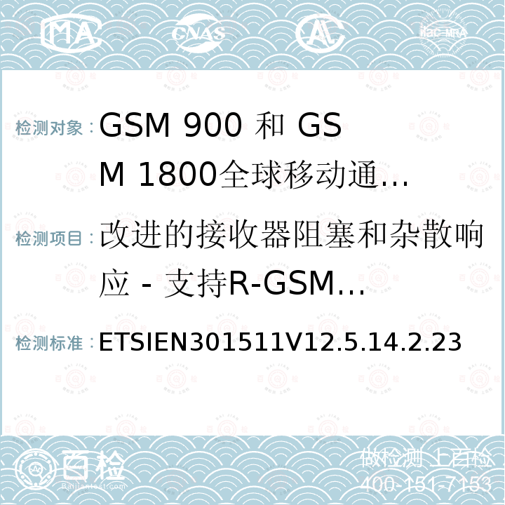 改进的接收器阻塞和杂散响应 - 支持R-GSM或ER-GSM频段的2W MS语音信道 全球移动通信系统（GSM）;移动台（MS）设备;协调标准涵盖基本要求2014/53 / EU指令第3.2条移动台的协调EN在GSM 900和GSM 1800频段涵盖了基本要求R＆TTE指令（1999/5 / EC）第3.2条