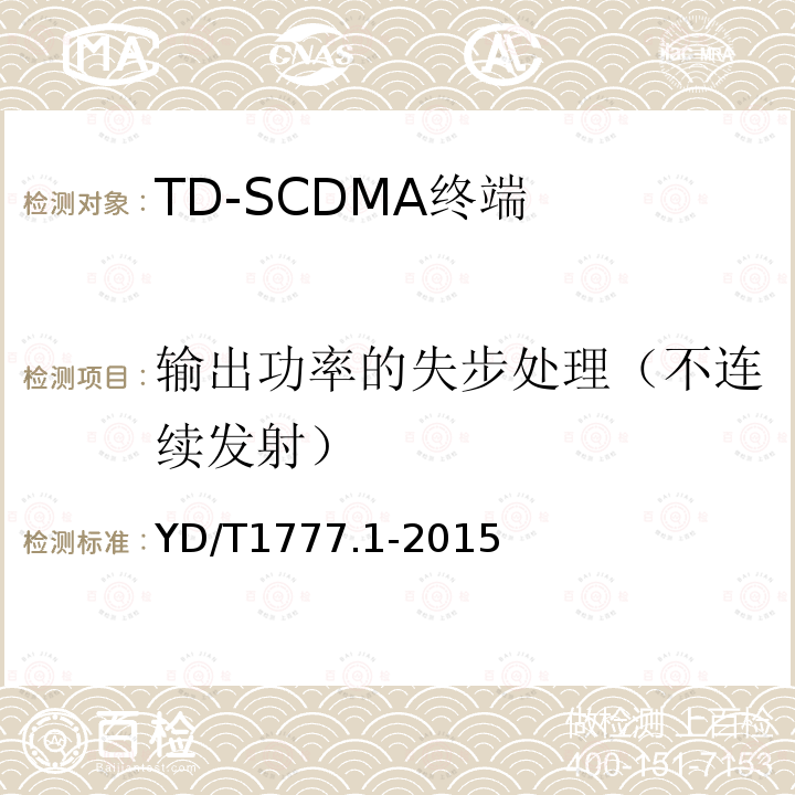 输出功率的失步处理（不连续发射） 2GHz TD-SCDMA数字蜂窝移动通信网高速下行分组接入（HSDPA）终端设备测试方法 第一部分：基本功能、业务和性能测试