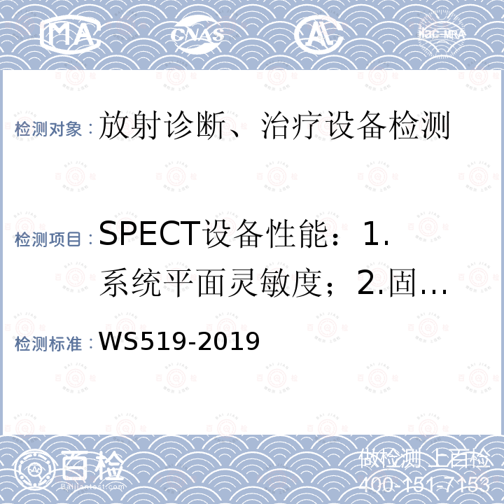 SPECT设备性能：1.系统平面灵敏度；2.固有空间分辨率；3.系统空间分辨率；4.固有非均匀性；5.固有非线性；6.计数率特性；7.SPECT的系统空间分辨率；8. CTDIW；9.CT值（水）；10. CT均匀性；11.高对比分辨力；12.低对比可探测能力；13.CT值线性；14.诊断床定位精度。 WS 519-2019 X射线计算机体层摄影装置质量控制检测规范